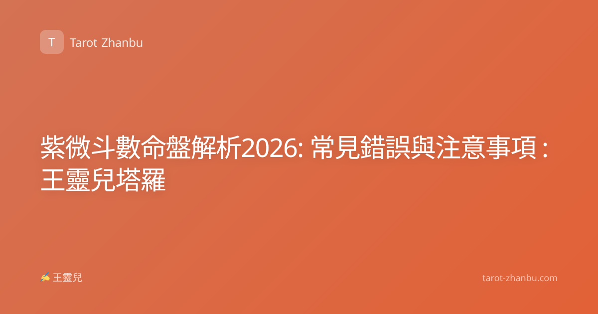 紫微斗數命盤解析2026: 常見錯誤與注意事項 : 王靈兒塔羅